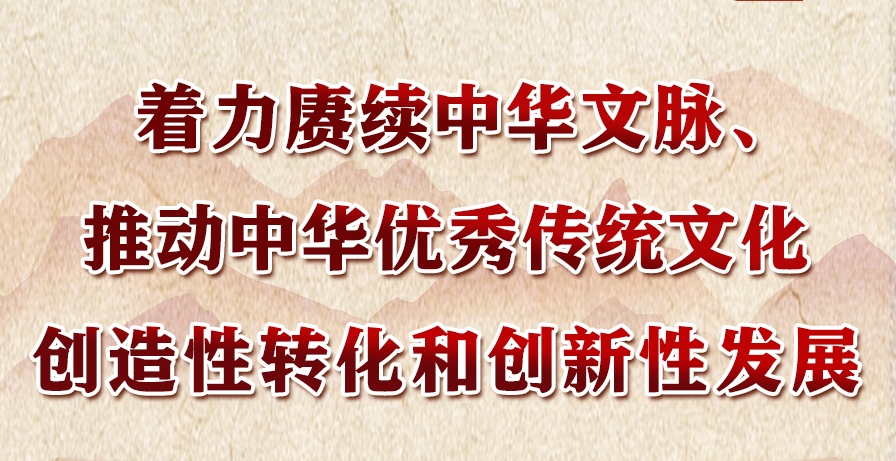 领悟习近平文化思想系列之五：着力赓续中华文脉、推动中华优秀传统文化创造性转化和创新性发展