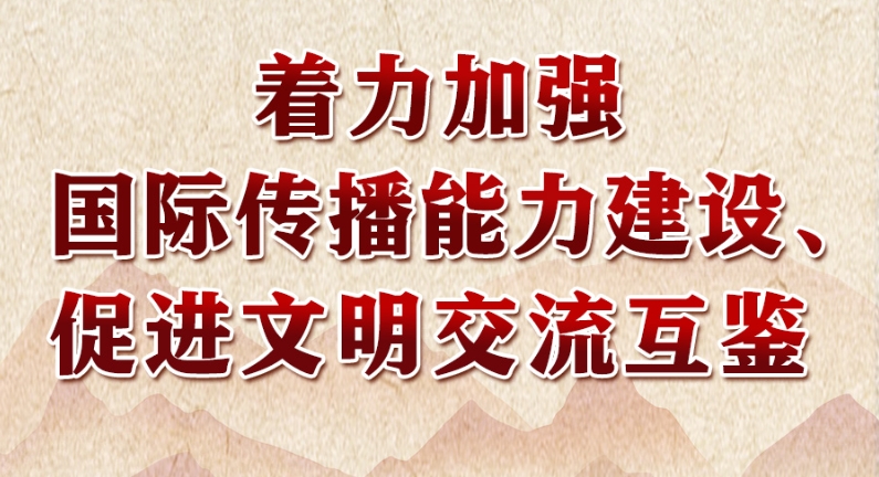 领悟习近平文化思想系列之七：着力加强国际传播能力建设、促进文明交流互鉴